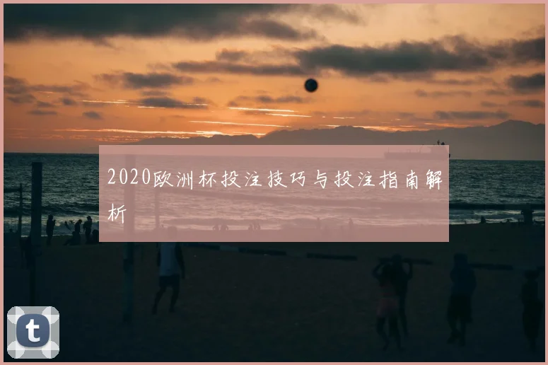 2020欧洲杯投注技巧与投注指南解析