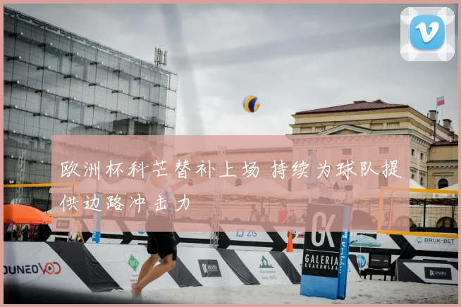 欧洲杯科芒替补上场 持续为球队提供边路冲击力