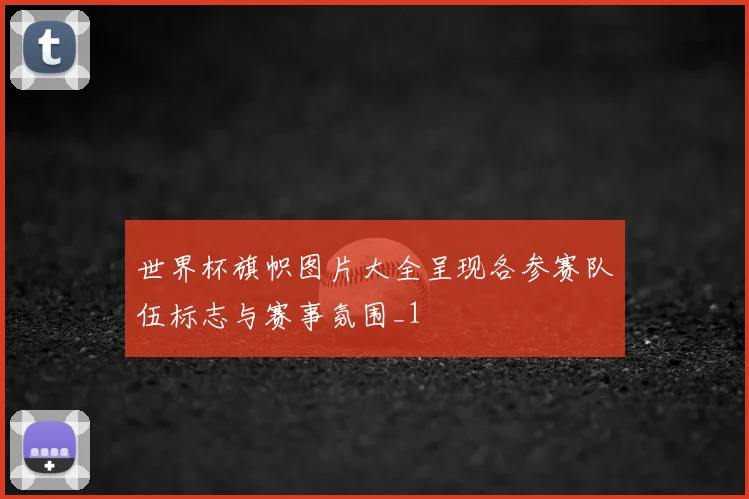 世界杯旗帜图片大全呈现各参赛队伍标志与赛事氛围_1
