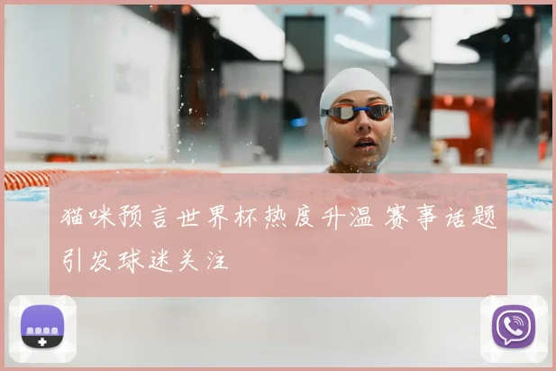 猫咪预言世界杯热度升温 赛事话题引发球迷关注