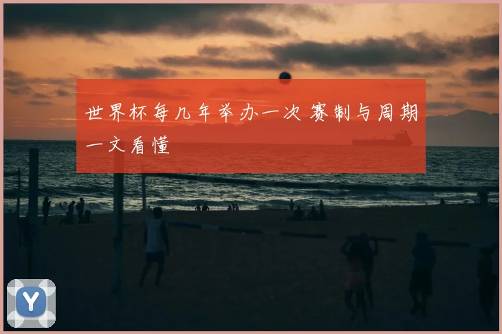 世界杯每几年举办一次 赛制与周期一文看懂