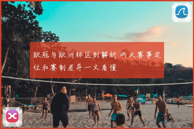 欧冠与欧洲杯区别解析 两大赛事定位和赛制差异一文看懂